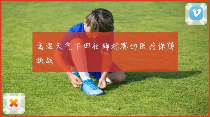 高温天气下田径锦标赛的医疗保障挑战