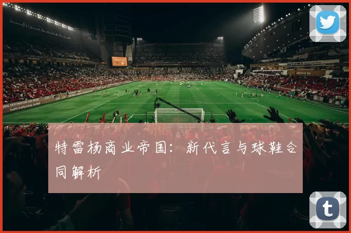 特雷杨商业帝国：新代言与球鞋合同解析