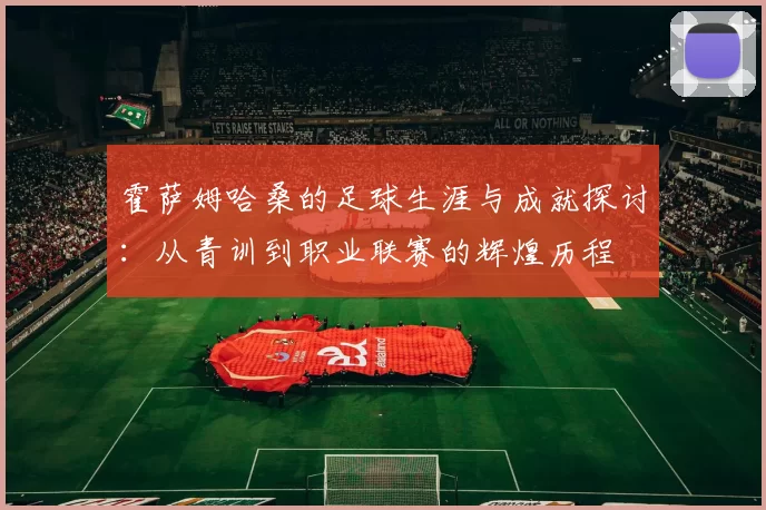 霍萨姆哈桑的足球生涯与成就探讨：从青训到职业联赛的辉煌历程