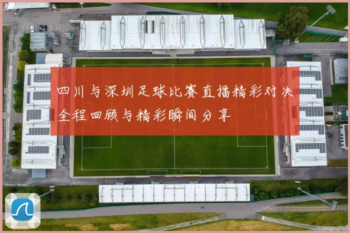 四川与深圳足球比赛直播精彩对决全程回顾与精彩瞬间分享