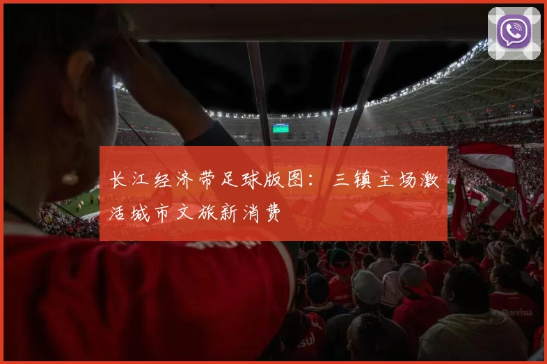 长江经济带足球版图：三镇主场激活城市文旅新消费