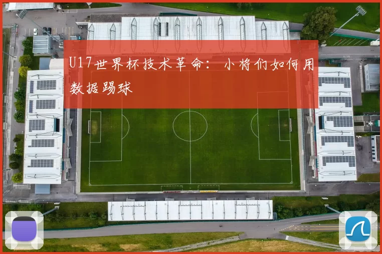 U17世界杯技术革命：小将们如何用数据踢球