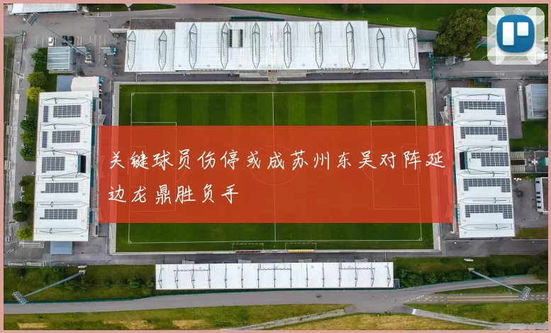关键球员伤停或成苏州东吴对阵延边龙鼎胜负手