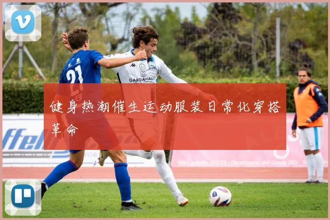 健身热潮催生运动服装日常化穿搭革命