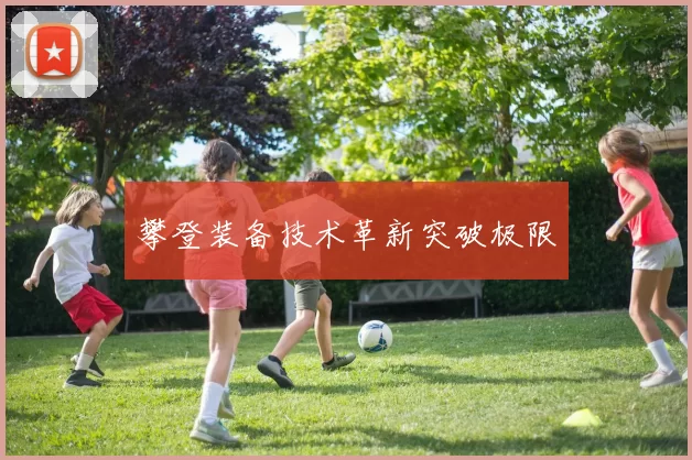 攀登装备技术革新突破极限
