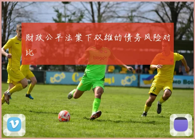 财政公平法案下双雄的债务风险对比