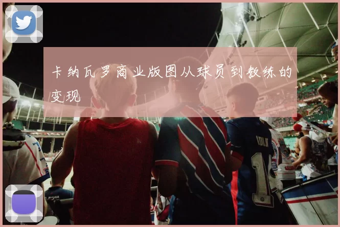 卡纳瓦罗商业版图从球员到教练的变现