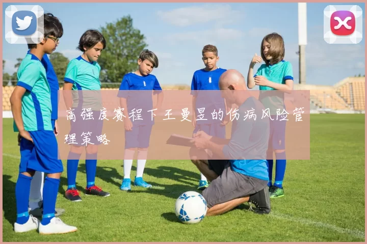 高强度赛程下王曼昱的伤病风险管理策略