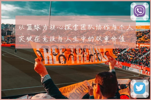 以篮球为核心探索团队协作与个人突破在竞技与人生中的双重价值