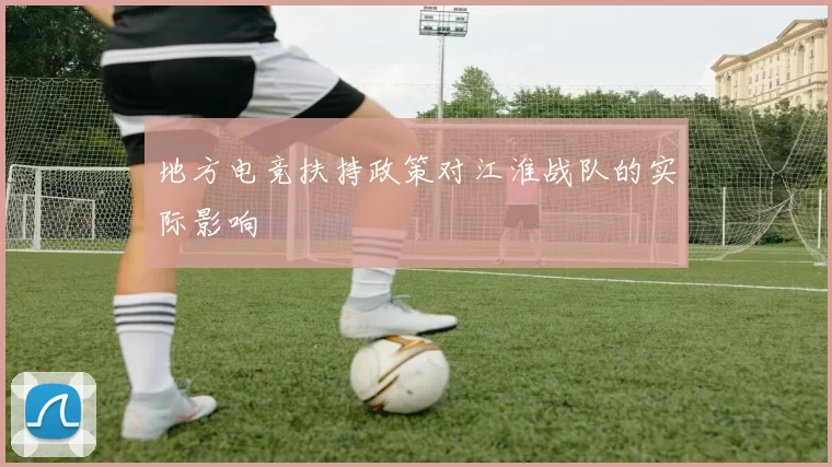 地方电竞扶持政策对江淮战队的实际影响