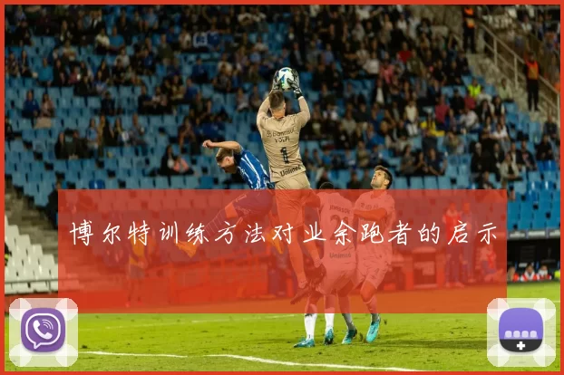 博尔特训练方法对业余跑者的启示