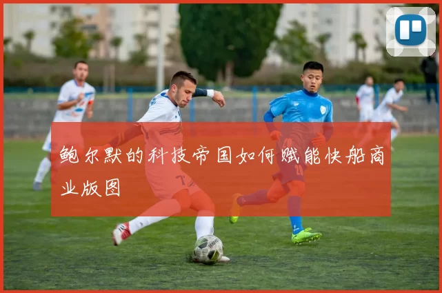 鲍尔默的科技帝国如何赋能快船商业版图