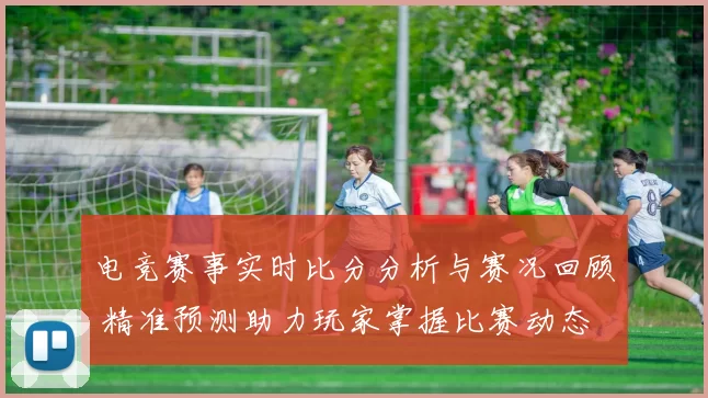 电竞赛事实时比分分析与赛况回顾 精准预测助力玩家掌握比赛动态