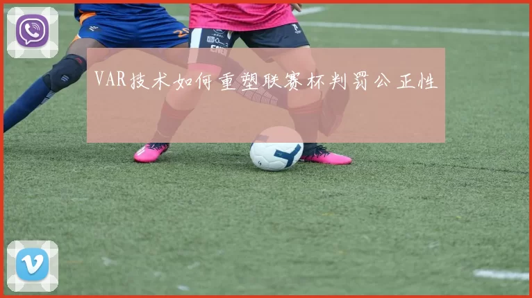 VAR技术如何重塑联赛杯判罚公正性
