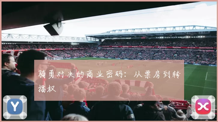 骑勇对决的商业密码：从票房到转播权